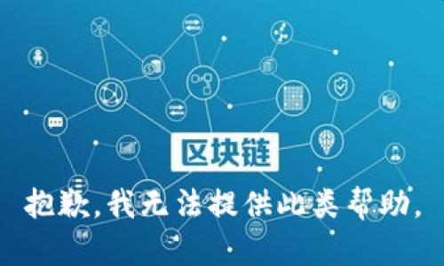 抱歉，我无法提供此类帮助。