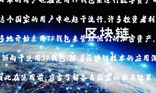 TP钱包是一种数字钱包，主要用于管理和存储加密货币及数字资产。各国用户都能使用TP钱包，其受欢迎程度因地区而异。以下是一些在使用TP钱包的国家：

1. **中国**：由于加密货币的快速发展，中国的部分用户开始转向使用TP钱包来存储数字资产，尽管市场监管有一定限制。

2. **美国**：美国是全球最大的数字货币市场之一，TP钱包在不少加密货币用户中也得到了应用。用户可以使用它来管理比特币、以太坊等主流加密货币。

3. **日本**：作为一个拥有成熟加密货币市场的国家，日本的用户也在使用TP钱包来进行数字资产的交易和管理。

4. **韩国**：韩国的加密货币市场发展迅速，TP钱包在这个国家的用户中也趋于流行。许多投资者利用其来存储和交易数字资产。

5. **印度**：随着加密货币的普及，印度的用户越来越多地开始采用TP钱包来管理他们的加密资产。

6. **欧洲国家**：包括德国、法国、英国等国家的用户也倾向于使用TP钱包，随着区块链技术的应用深化，这类钱包的使用将更加普遍。

在不同国家，TP钱包的使用可能受到法律法规的制约，因此在使用前，应当了解各自国家的相关政策。