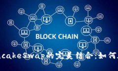 全面解析TP钱包与PancakeSwap的完美结合：如何在