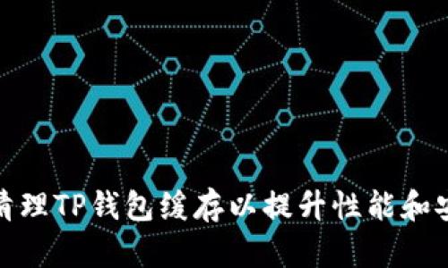 如何清理TP钱包缓存以提升性能和安全性