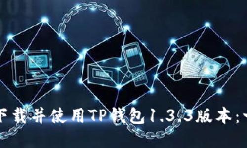 如何安全下载并使用TP钱包1.3.3版本：一站式指南