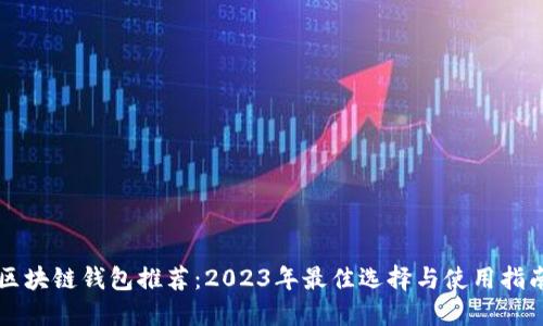 区块链钱包推荐：2023年最佳选择与使用指南