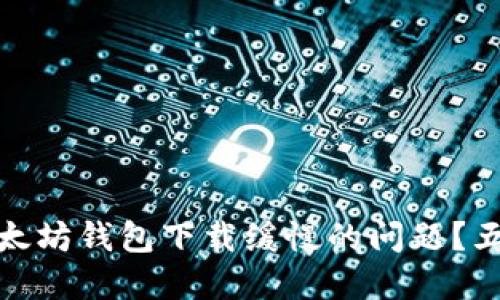 如何解决以太坊钱包下载缓慢的问题？五个实用建议