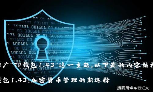 为了更好地推广“TP钱包1.43”这一主题，以下是的内容结构和内容提纲。

全面解析TP钱包1.43：加密货币管理的新选择
