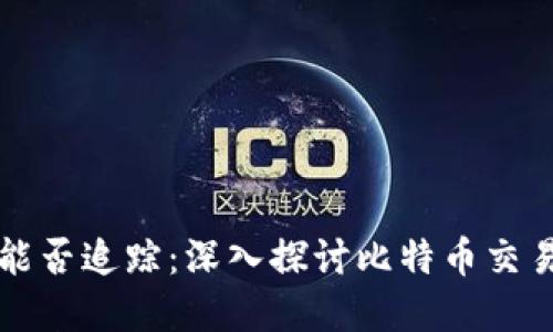 比特币钱包转账能否追踪：深入探讨比特币交易的隐私与透明度