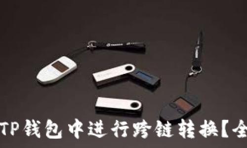 
如何在TP钱包中进行跨链转换？全面指南