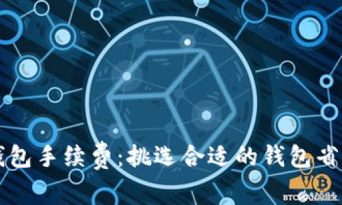 理解TP钱包手续费：挑选合适的钱包省钱的方法
