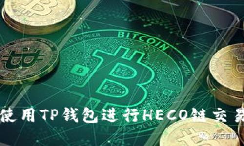 如何选择和使用TP钱包进行HECO链交易的完整指南