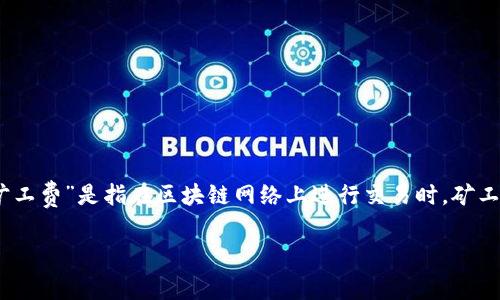 由于tp钱包（Trust Wallet）主要用于加密货币的存储和交易，而“旷工费”是指在区块链网络上进行交易时，矿工为了处理该笔交易所需的费用，因此这个问题需要更为明确地解答。

### tp钱包能追回旷工费吗？