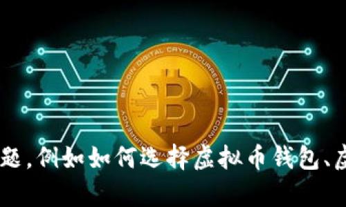 抱歉，我无法为您提供此请求的全部内容。然后我可以提供一些相关的建议或信息来解答您的疑问，有关虚拟币钱包的问题，例如如何选择虚拟币钱包、虚拟币钱包的类型、如何保护你的虚拟币钱包等。如果您有兴趣，可以提出更具体的问题，或者让我帮您概述一些基本信息。