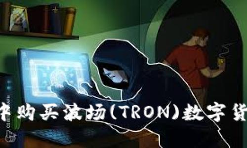 如何在TP钱包中购买波场(TRON)数字货币：一站式指南