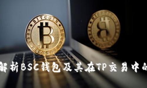 全面解析BSC钱包及其在TP交易中的应用