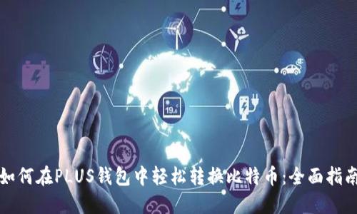 如何在PLUS钱包中轻松转换比特币：全面指南