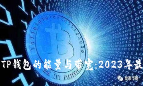 完全解析TP钱包的能量与带宽：2023年最详尽指南