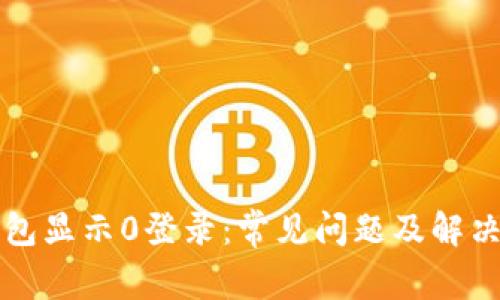 区块链钱包显示0登录：常见问题及解决方案详解