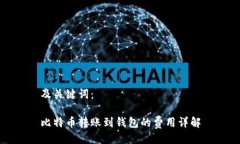 及关键词：比特币转账到钱包的费用详解