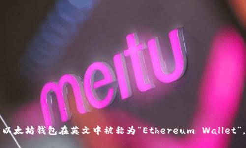 以太坊钱包在英文中被称为“Ethereum Wallet”。