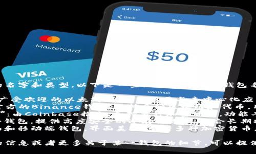 区块链钱包有很多不同的名字和类型，以下是一些知名的区块链钱包名称：

1. **MetaMask**：一个广受欢迎的以太坊钱包，常用于与去中心化应用程序（DApps）交互。
2. **Trust Wallet**：官方的Binance钱包，支持多种区块链和代币，用户友好。
3. **Coinbase Wallet**：由Coinbase推出，支持多种加密货币，功能丰富。
4. **Ledger**：一种硬件钱包，提供高度安全的冷存储选项，适合长期持有币的用户。
5. **Exodus**：一个桌面和移动端钱包，界面美观，支持多种加密货币。

如果你想获取特定钱包的信息或者更多关于某一钱包的细节，可以提供更多上下文或具体需求。