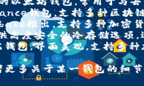 区块链钱包有很多不同的名字和类型，以下是一些知名的区块链钱包名称：

1. **MetaMask**：一个广受欢迎的以太坊钱包，常用于与去中心化应用程序（DApps）交互。
2. **Trust Wallet**：官方的Binance钱包，支持多种区块链和代币，用户友好。
3. **Coinbase Wallet**：由Coinbase推出，支持多种加密货币，功能丰富。
4. **Ledger**：一种硬件钱包，提供高度安全的冷存储选项，适合长期持有币的用户。
5. **Exodus**：一个桌面和移动端钱包，界面美观，支持多种加密货币。

如果你想获取特定钱包的信息或者更多关于某一钱包的细节，可以提供更多上下文或具体需求。