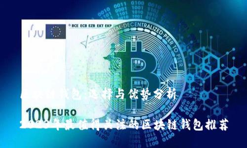 区块链钱包：选择与优势分析

2023年最值得关注的区块链钱包推荐