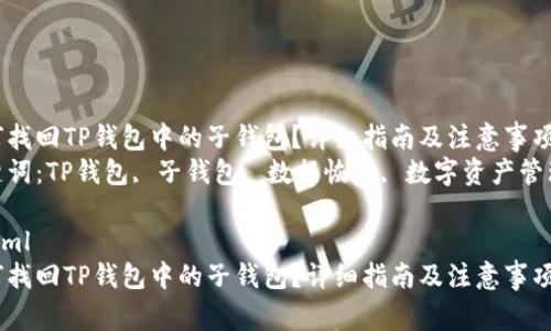 如何找回TP钱包中的子钱包？详细指南及注意事项  
关键词：TP钱包, 子钱包, 数据恢复, 数字资产管理  

```xml
如何找回TP钱包中的子钱包？详细指南及注意事项