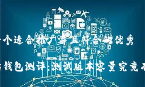 思考一个适合推广并且符合的优秀

以太坊钱包测评：测试版本容量究竟有多大？