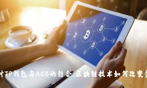 深入探讨TP钱包与ACB的结合：区块链技术如何改变金融生态