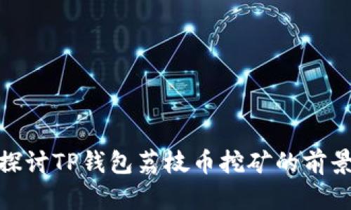 : 深入探讨TP钱包荔枝币挖矿的前景与策略